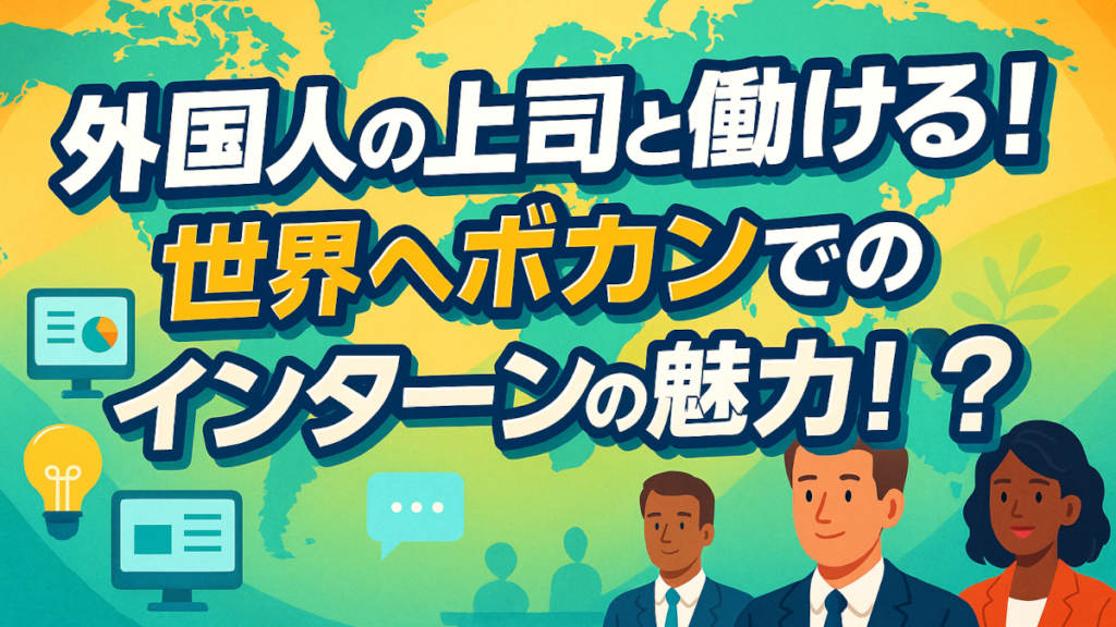 外国人の上司と働ける! 世界へボカンでのインターンの魅力!?