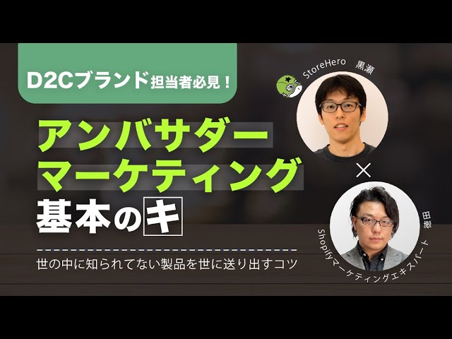 D2Cブランド担当者必見！アンバサダーマーケティング基本のキ　StoreHero黒瀬氏×Shopifyマーケティングエキスパート徳田