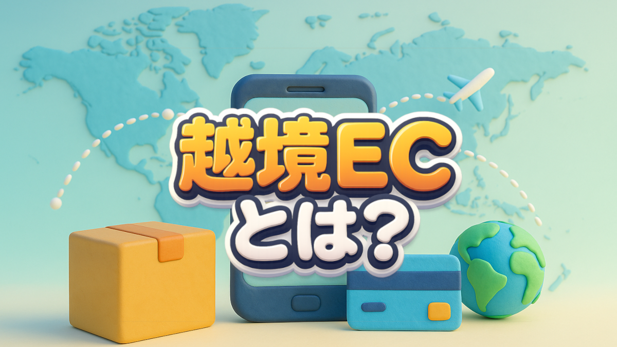 越境ECとは?最新トレンドと攻略法を初心者にもわかりやすく解説【2025年版】