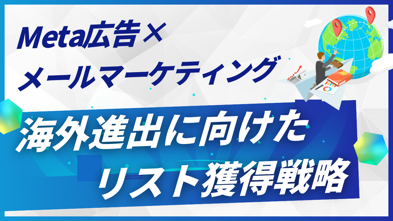Meta広告×メールマーケティング:海外進出に向けたリスト獲得方法