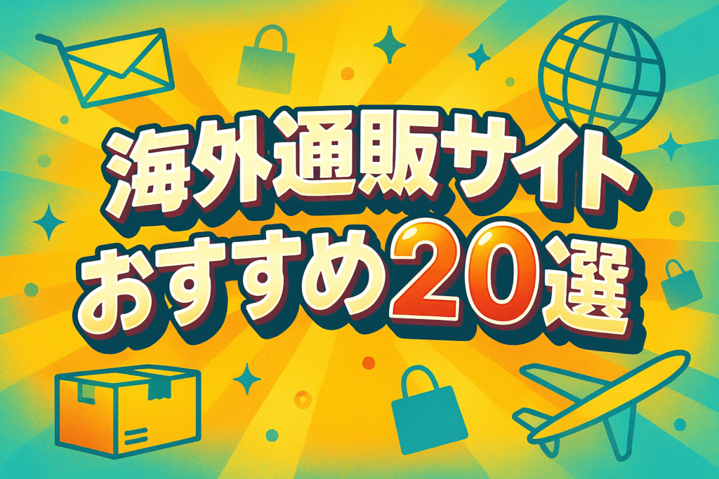 海外通販サイトおすすめ20選!安全な選び方から購入方法まで徹底解説|日本未発売品もゲット!海外通販サイト活用術