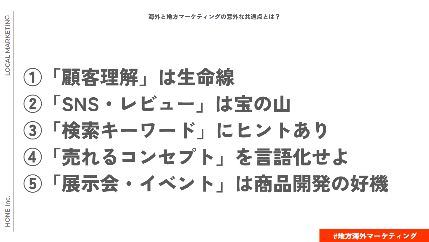 地方と海外の違い5つのポイント
１．「顧客理解」は生命線
２．「SNS・レビュー」は宝の山
３．「検索キーワード」にヒントあり
４．「売れるコンセプト」を言語かせよ
５．「展示会・イベント」は商品開発の好機