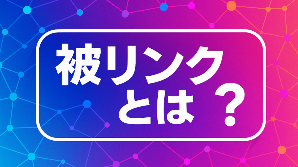被リンクとは?SEOを制する高品質リンク獲得戦略2025【自然リンクを量産する100の施策と成功事例】