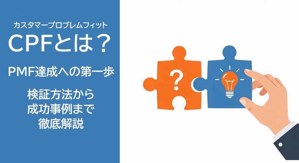 CPF（カスタマープロブレムフィット）とは？PMF達成への第一歩｜検証方法から成功事例まで徹底解説