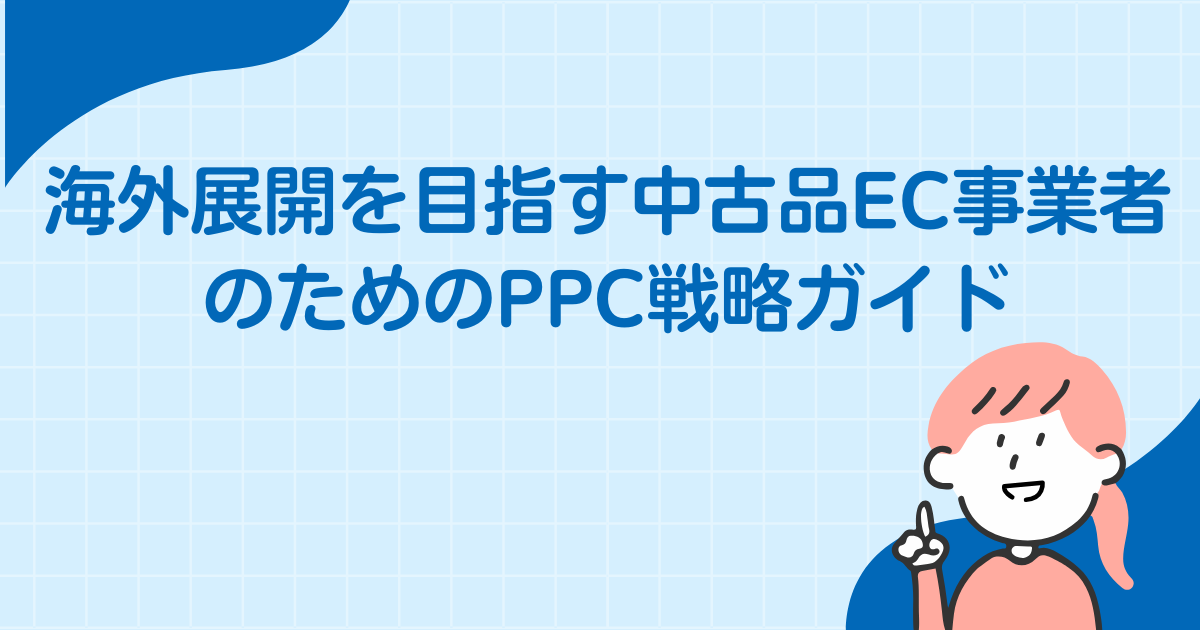 海外展開を目指す中古品EC事業者のためのPPC戦略ガイド