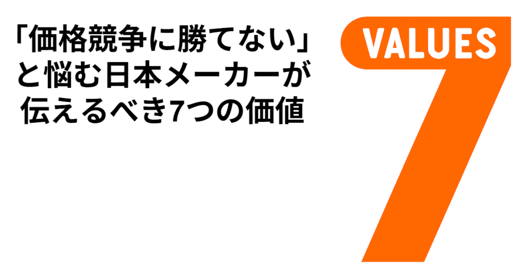 「価格競争に勝てない」と悩む日本メーカーが 伝えるべき7つの価値