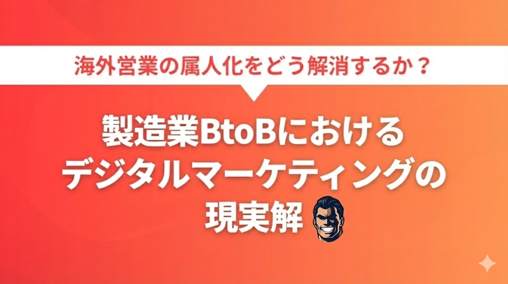 海外営業の属人化をどう解消するか  製造業BtoBデジタルマーケティングの現実解