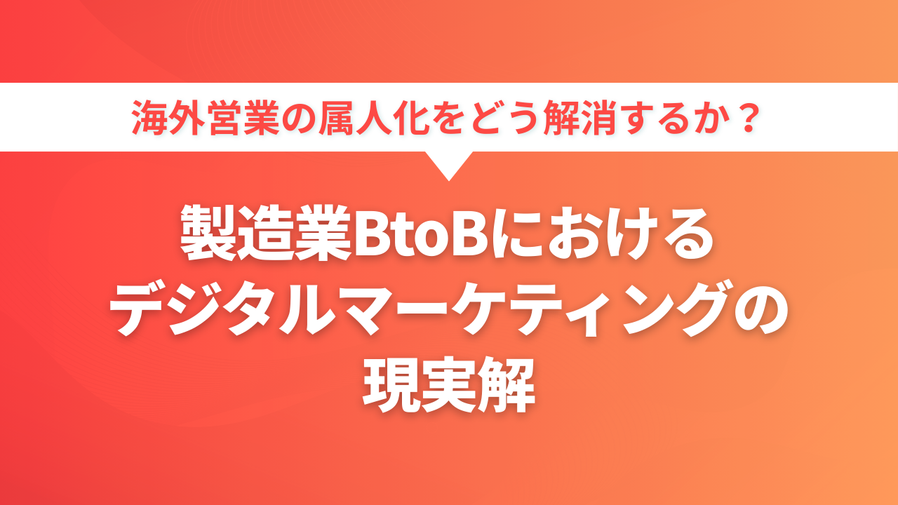海外営業の属人化をどう解消するか  製造業BtoBデジタルマーケティングの現実解