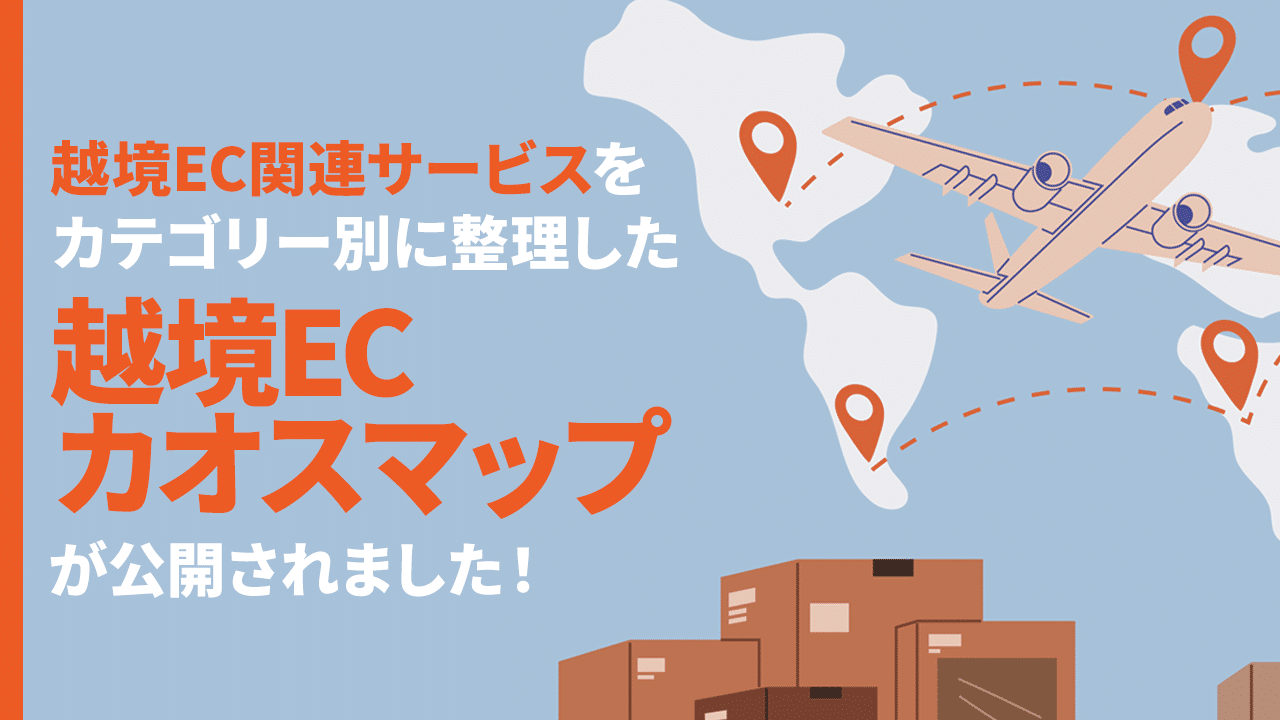 越境EC関連サービスをカテゴリー別に整理した「越境ECカオスマップ」が公開されました！