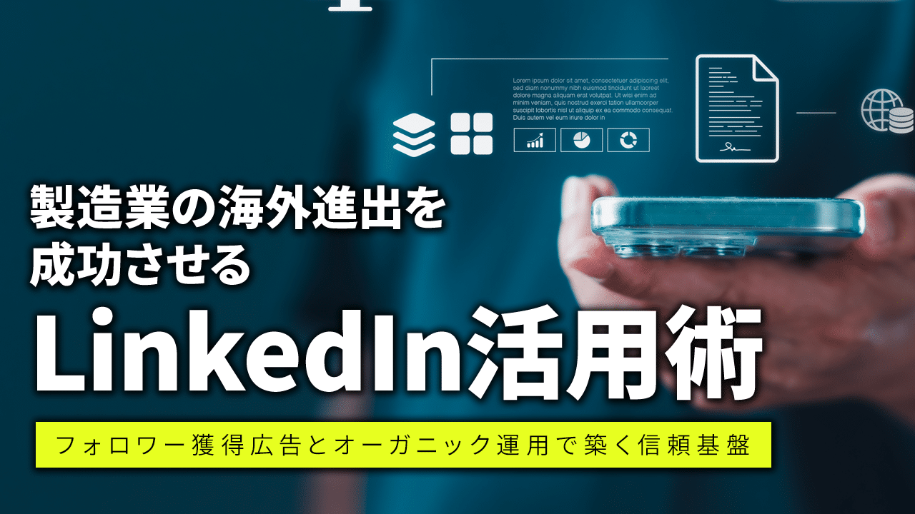 製造業の海外進出を成功させるLinkedIn活用術:フォロワー獲得広告とオーガニック運用で築く信頼基盤