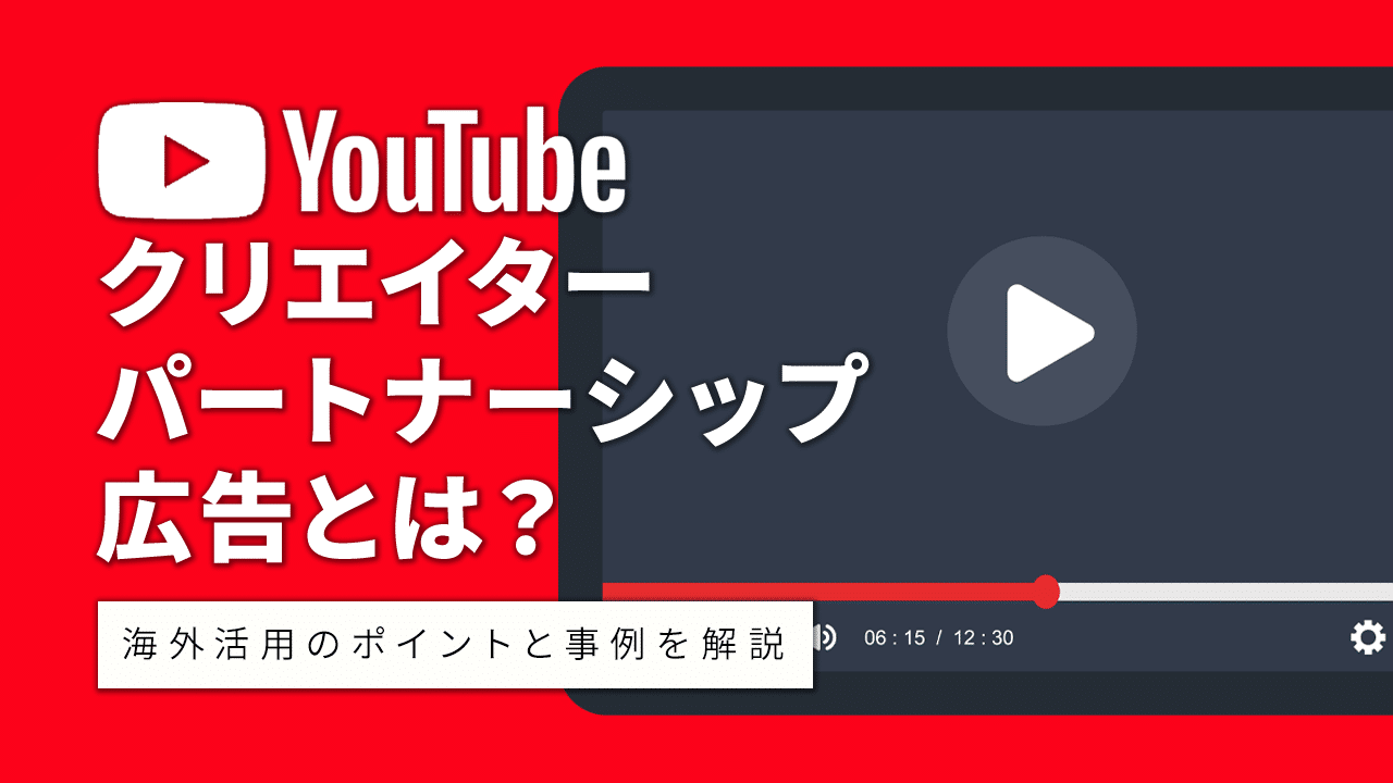 YouTubeクリエイターパートナーシップ広告とは?海外活用のポイントと事例を解説